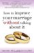 How to Improve Your Marriage Without Talking About It